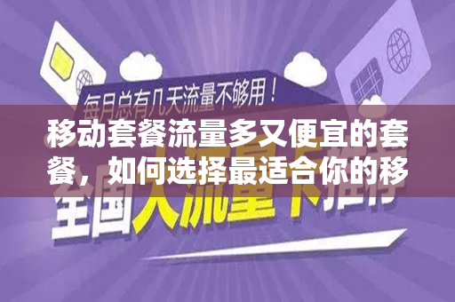 移动套餐流量多又便宜的套餐，如何选择最适合你的移动数据计划