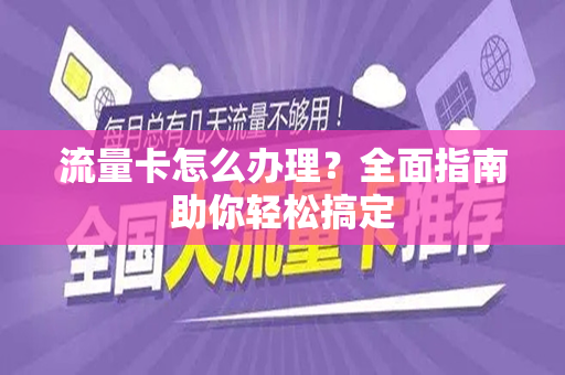 流量卡怎么办理？全面指南助你轻松搞定