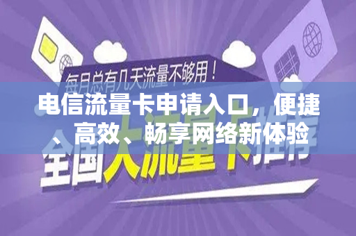 电信流量卡申请入口，便捷、高效、畅享网络新体验