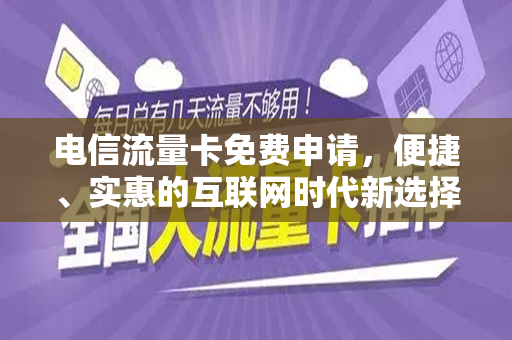 电信流量卡免费申请，便捷、实惠的互联网时代新选择