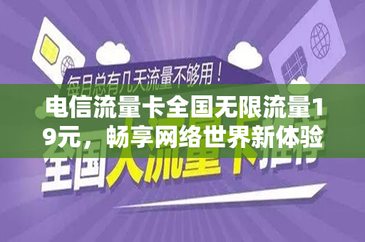 电信流量卡全国无限流量19元，畅享网络世界新体验