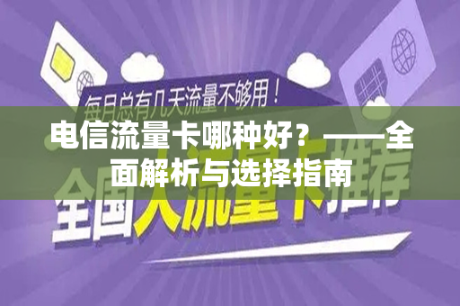 电信流量卡哪种好？——全面解析与选择指南