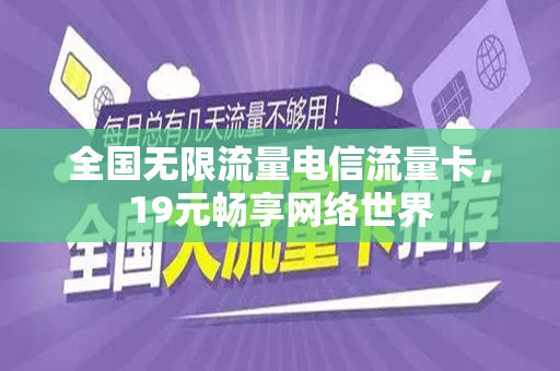 全国无限流量电信流量卡，19元畅享网络世界