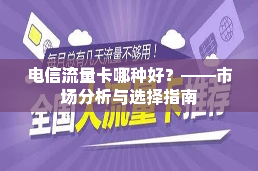 电信流量卡哪种好？——市场分析与选择指南