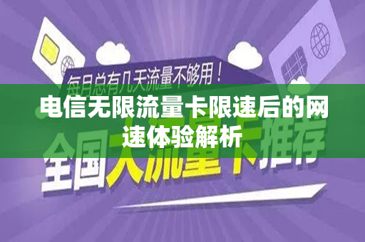 电信无限流量卡限速后的网速体验解析