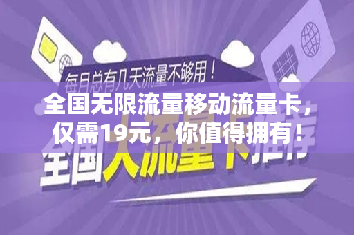 全国无限流量移动流量卡，仅需19元，你值得拥有！