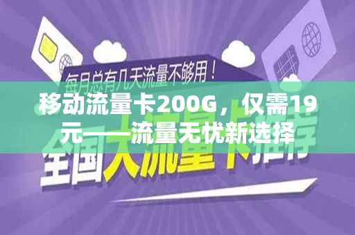 移动流量卡200G，仅需19元——流量无忧新选择