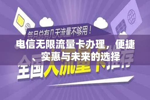 电信无限流量卡办理，便捷、实惠与未来的选择