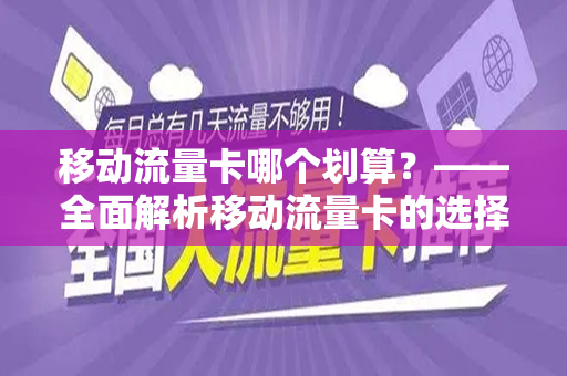 移动流量卡哪个划算？——全面解析移动流量卡的选择与价值