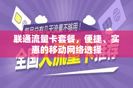 联通流量卡套餐，便捷、实惠的移动网络选择