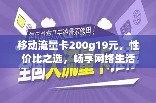 移动流量卡200g19元，性价比之选，畅享网络生活