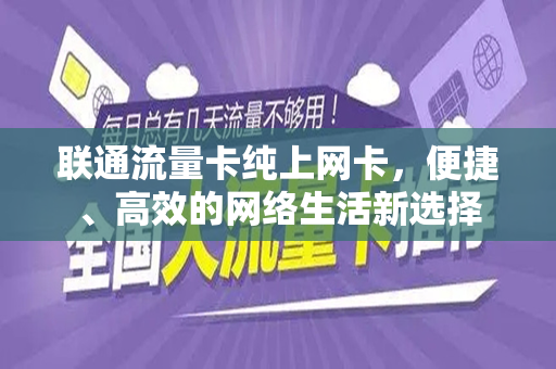 联通流量卡纯上网卡，便捷、高效的网络生活新选择