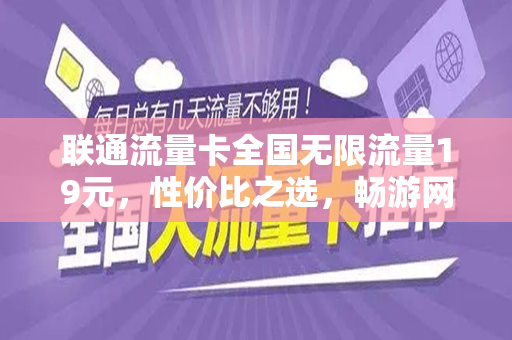 联通流量卡全国无限流量19元，性价比之选，畅游网络世界