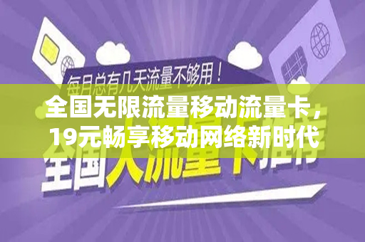 全国无限流量移动流量卡，19元畅享移动网络新时代