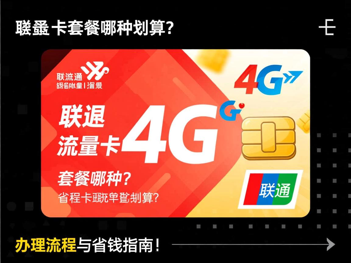 联通4g流量卡套餐哪种划算？办理流程与省钱指南