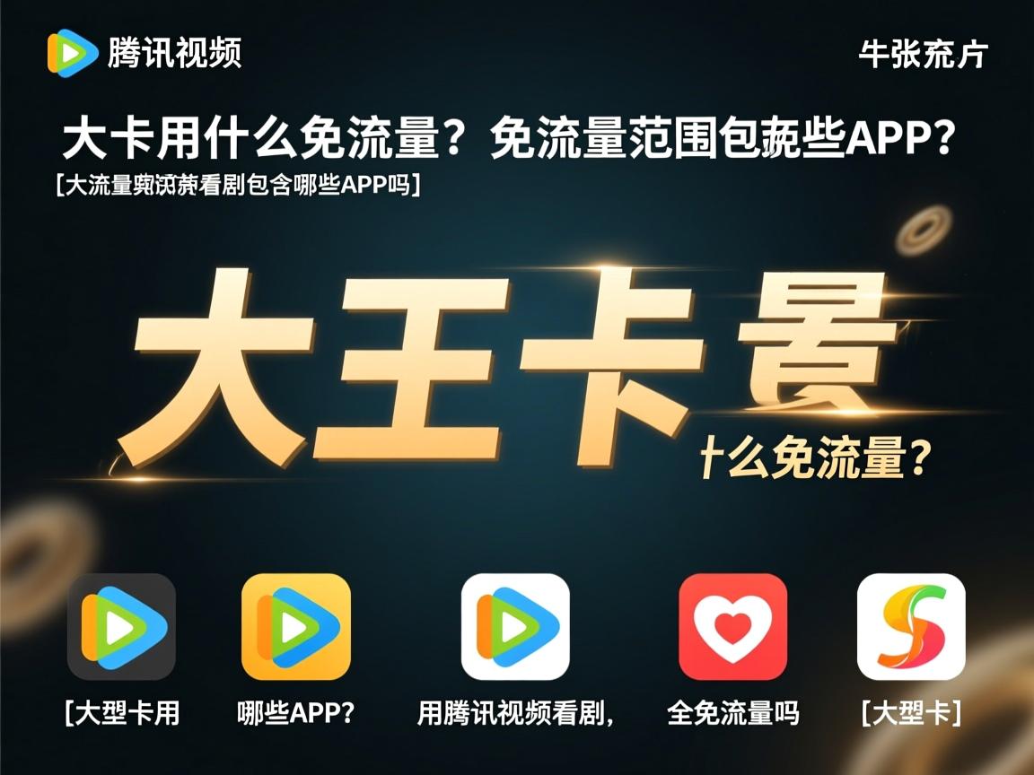 大王卡用什么免流量？免流量范围包含哪些APP？_大王卡用腾讯视频看剧真的全免流量吗？