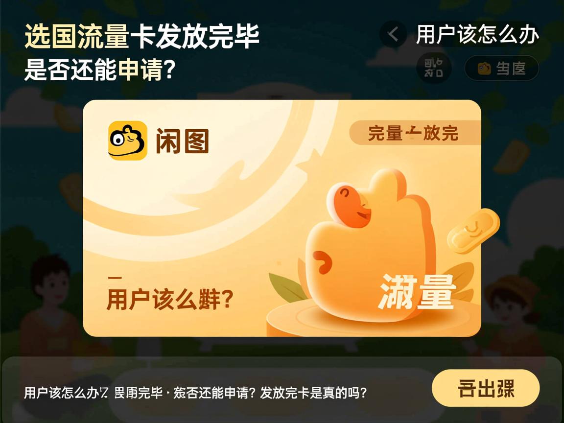 闲鱼流量卡发放完毕，用户该怎么办？是否还能申请？发放完毕是真的吗？