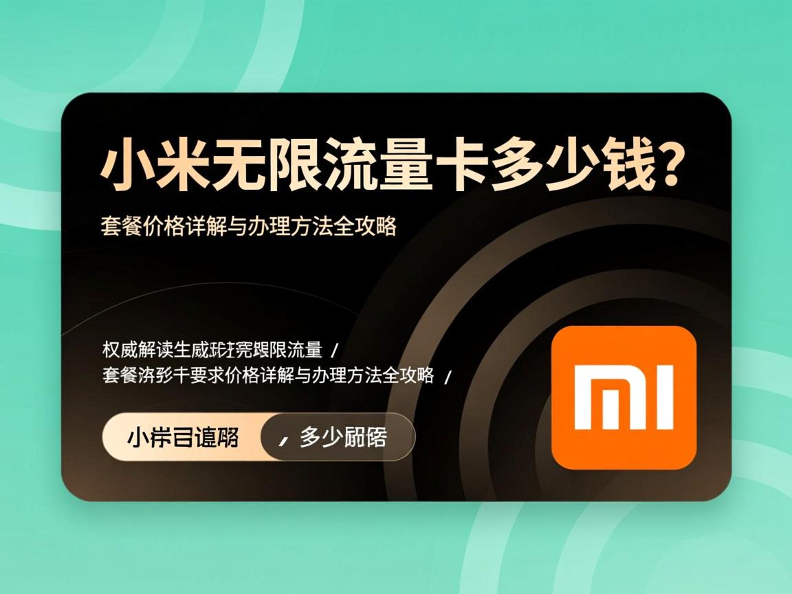 小米无限流量卡多少钱？套餐价格详解与办理方法全攻略 _ 权威解读
