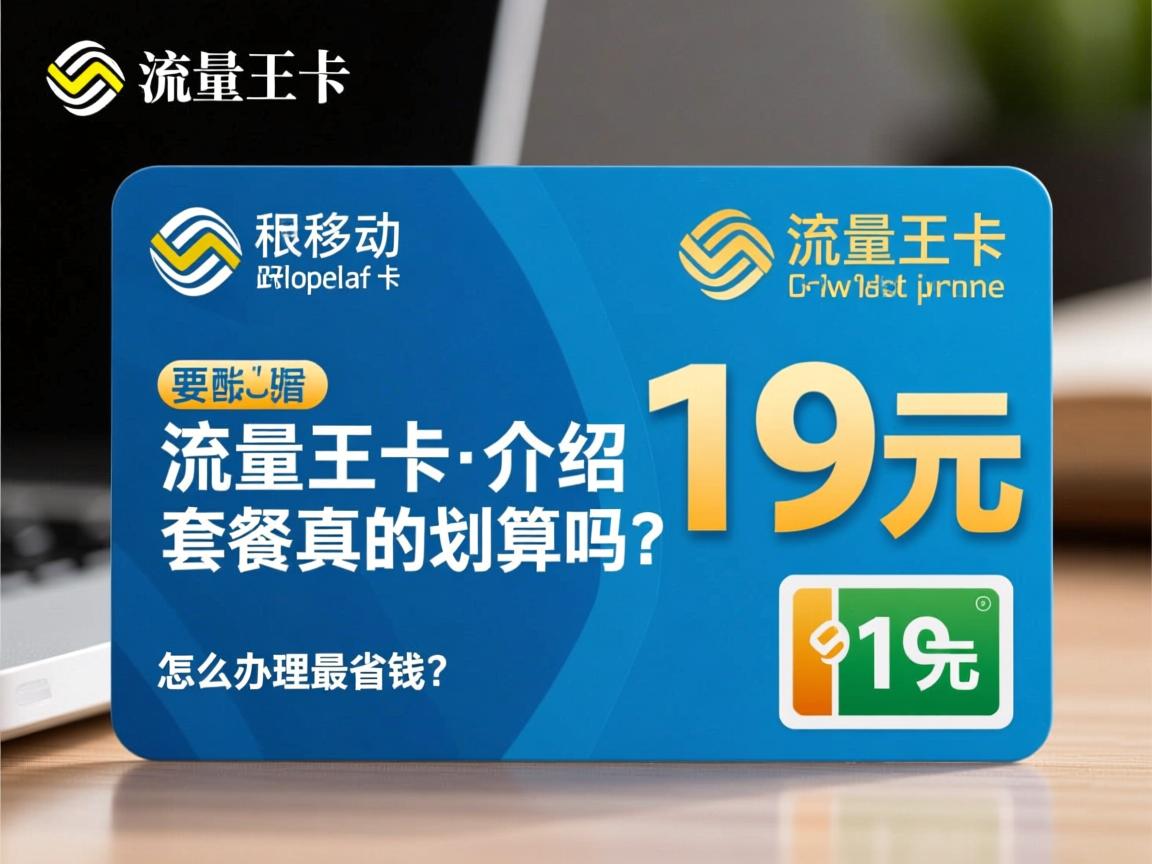 移动流量王卡介绍：19元套餐真的划算吗？怎么办理最省钱？