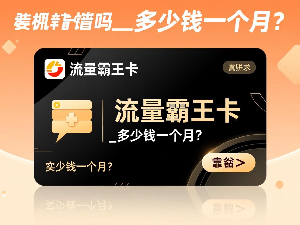 手机流量霸王卡靠谱吗_多少钱一个月？真实用户实测与资费拆解