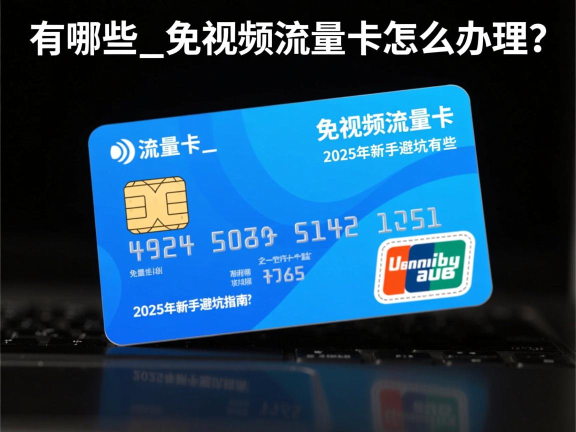 免视频流量卡有哪些_免视频流量卡怎么办理？2025年新手避坑指南